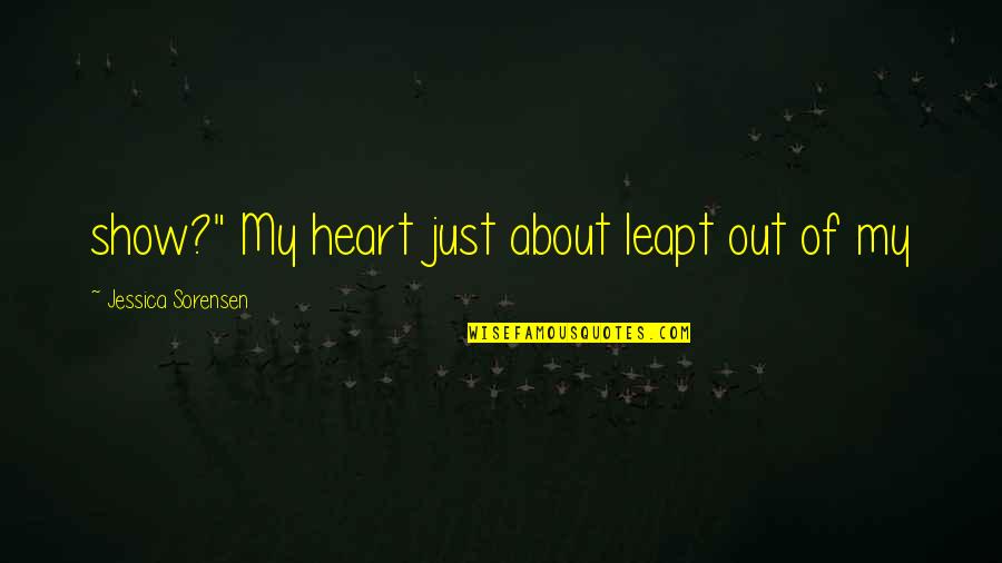 Reechoed Sound Quotes By Jessica Sorensen: show?" My heart just about leapt out of Reechoed Sound Quotes By Jessica Sorensen: show?" My heart just about leapt out of