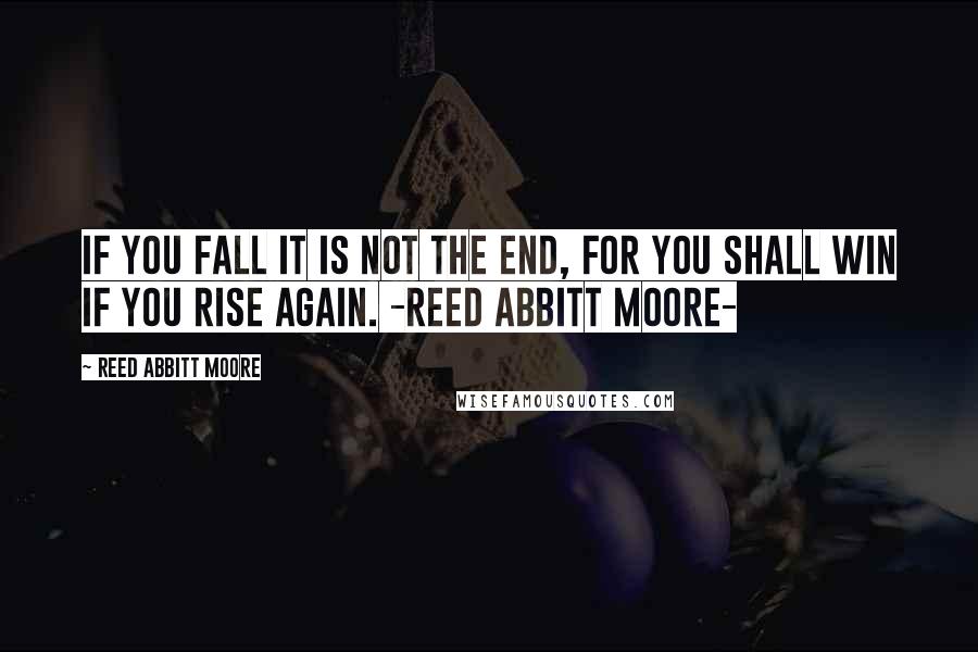 Reed Abbitt Moore quotes: If you fall it is not the end, for you shall win if you rise again. -Reed Abbitt Moore-