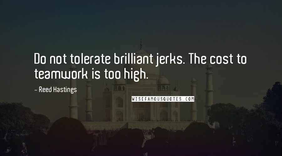 Reed Hastings quotes: Do not tolerate brilliant jerks. The cost to teamwork is too high.