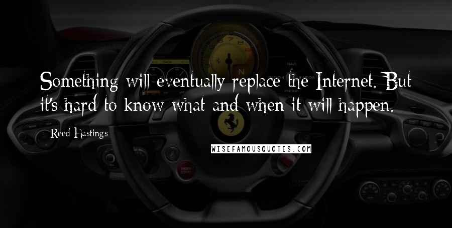 Reed Hastings quotes: Something will eventually replace the Internet. But it's hard to know what and when it will happen.