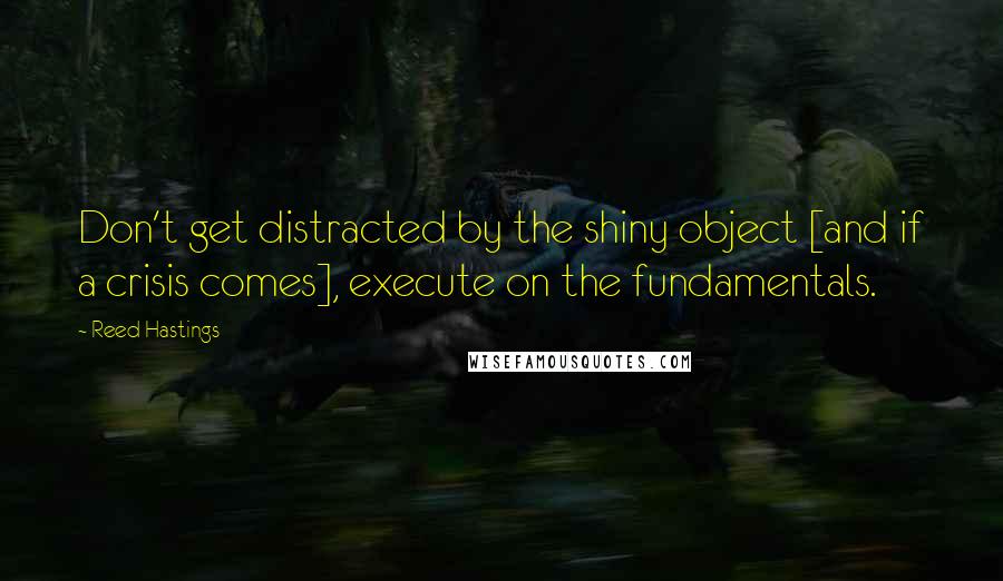 Reed Hastings quotes: Don't get distracted by the shiny object [and if a crisis comes], execute on the fundamentals.