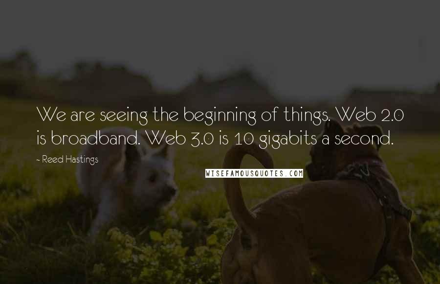 Reed Hastings quotes: We are seeing the beginning of things. Web 2.0 is broadband. Web 3.0 is 10 gigabits a second.