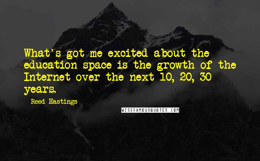 Reed Hastings quotes: What's got me excited about the education space is the growth of the Internet over the next 10, 20, 30 years.