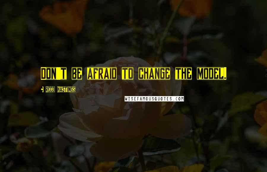 Reed Hastings quotes: Don't be afraid to change the model.