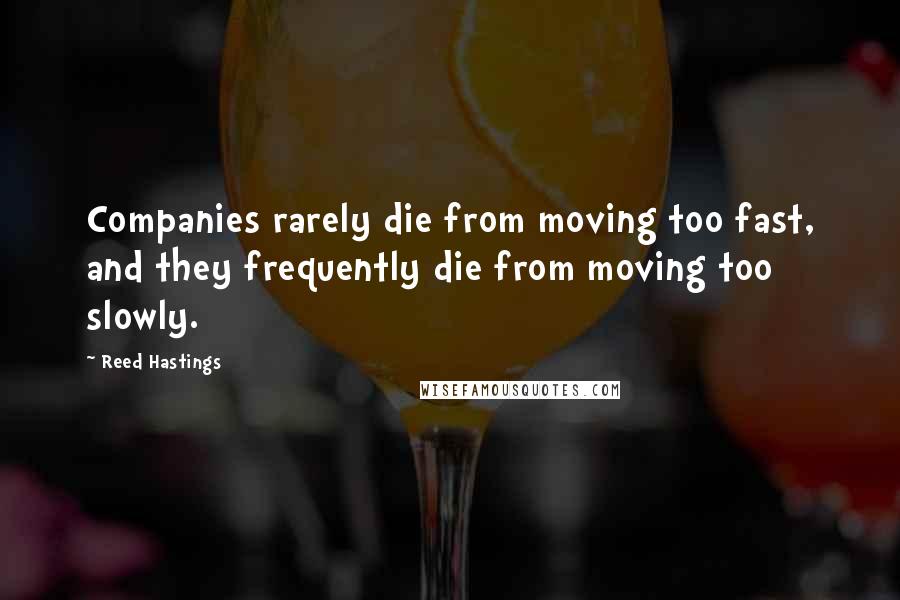 Reed Hastings quotes: Companies rarely die from moving too fast, and they frequently die from moving too slowly.