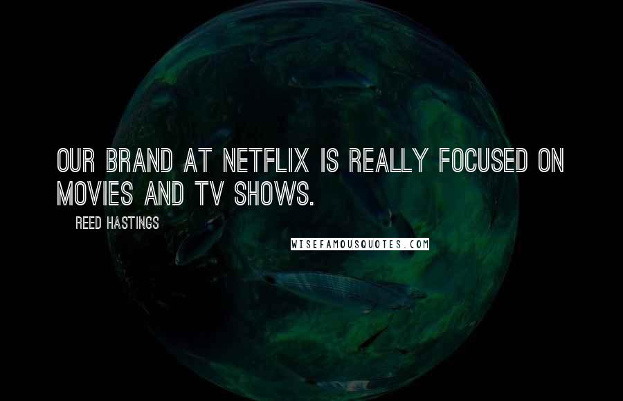 Reed Hastings quotes: Our brand at Netflix is really focused on movies and TV shows.