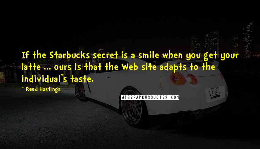 Reed Hastings quotes: If the Starbucks secret is a smile when you get your latte ... ours is that the Web site adapts to the individual's taste.