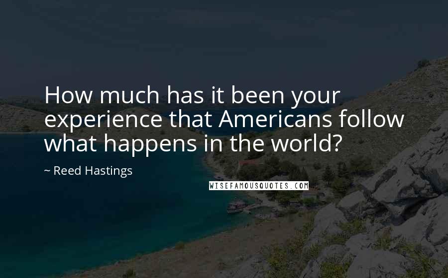 Reed Hastings quotes: How much has it been your experience that Americans follow what happens in the world?
