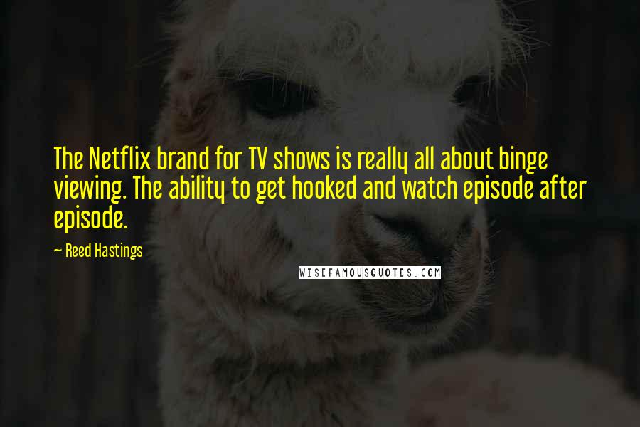 Reed Hastings quotes: The Netflix brand for TV shows is really all about binge viewing. The ability to get hooked and watch episode after episode. Reed Hastings quotes: The Netflix brand for TV shows is really all about binge viewing. The ability to get hooked and watch episode after episode.