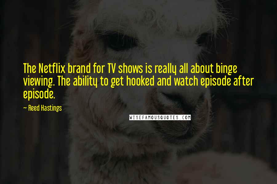 Reed Hastings quotes: The Netflix brand for TV shows is really all about binge viewing. The ability to get hooked and watch episode after episode.