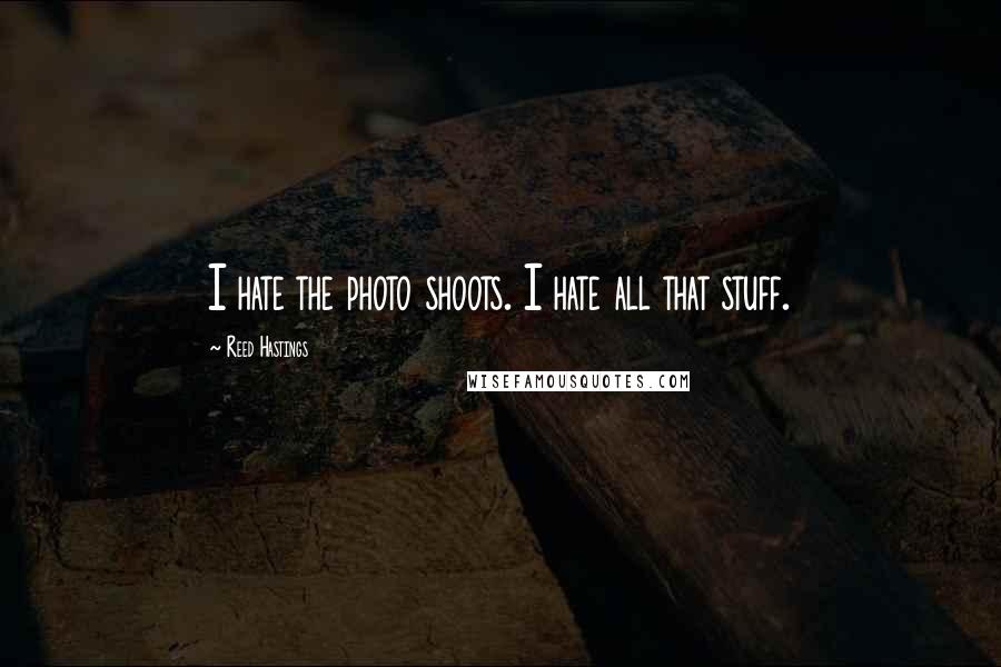 Reed Hastings quotes: I hate the photo shoots. I hate all that stuff.