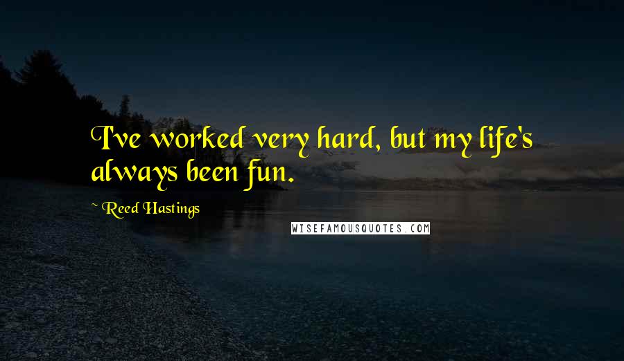 Reed Hastings quotes: I've worked very hard, but my life's always been fun.