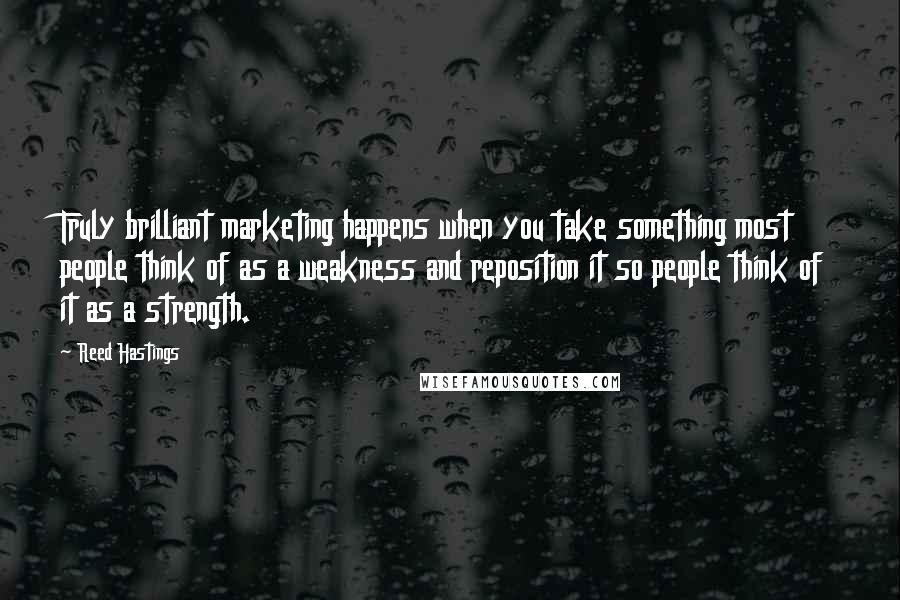 Reed Hastings quotes: Truly brilliant marketing happens when you take something most people think of as a weakness and reposition it so people think of it as a strength. Reed Hastings quotes: Truly brilliant marketing happens when you take something most people think of as a weakness and reposition it so people think of it as a strength.