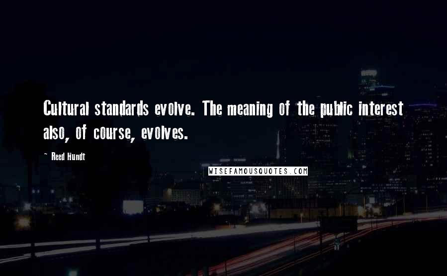 Reed Hundt quotes: Cultural standards evolve. The meaning of the public interest also, of course, evolves.
