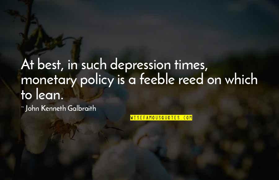 Reeds Quotes By John Kenneth Galbraith: At best, in such depression times, monetary policy