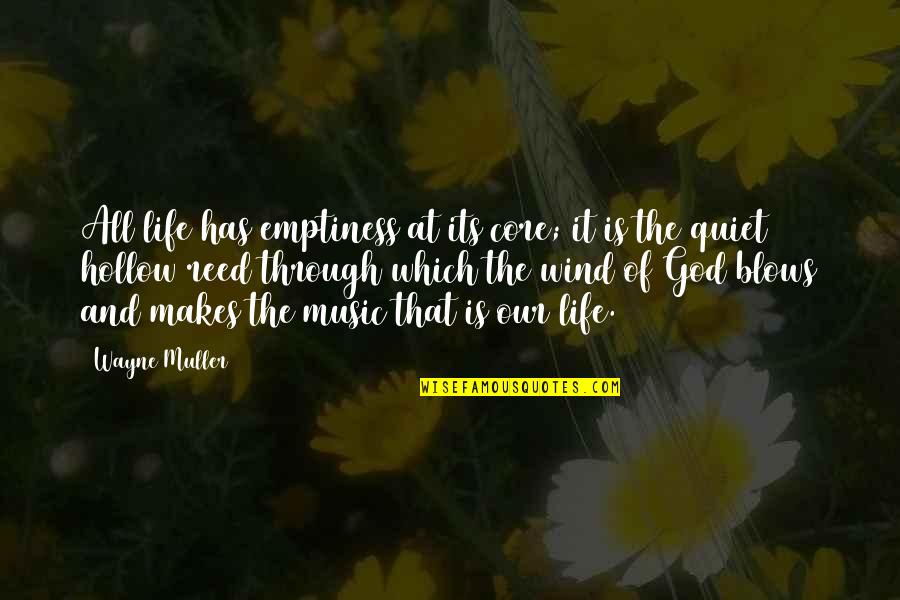 Reeds Quotes By Wayne Muller: All life has emptiness at its core; it Reeds Quotes By Wayne Muller: All life has emptiness at its core; it