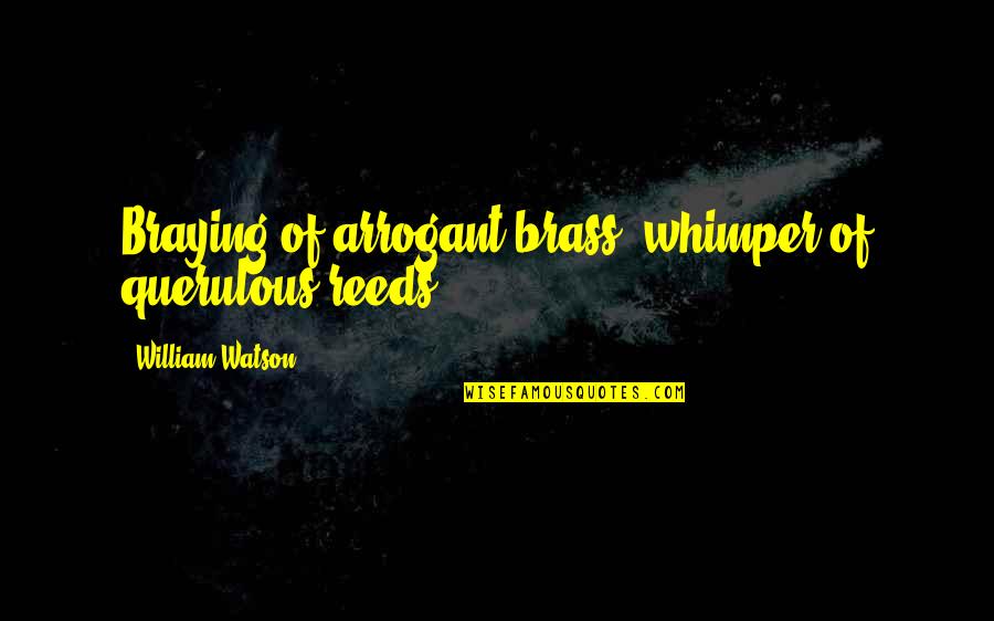 Reeds Quotes By William Watson: Braying of arrogant brass, whimper of querulous reeds.