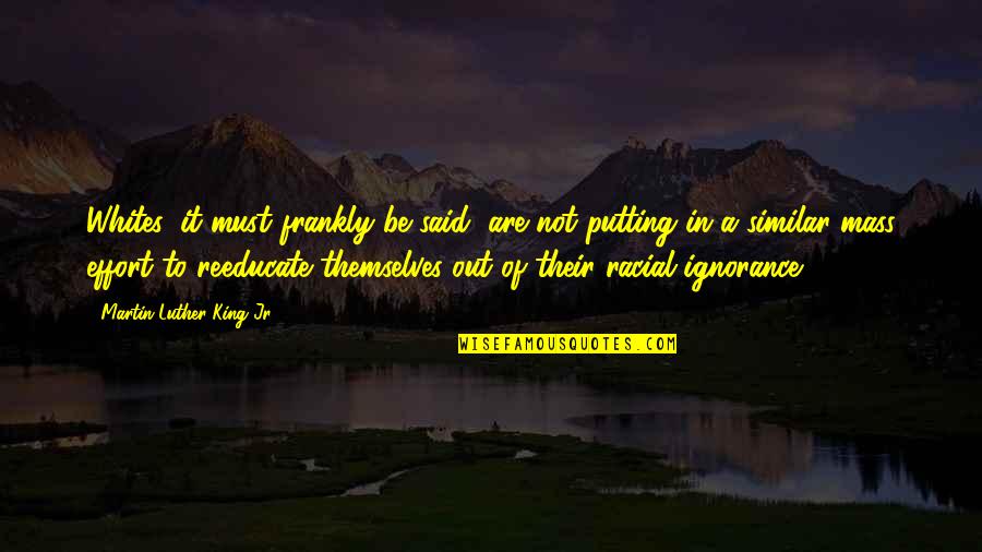 Reeducate Quotes By Martin Luther King Jr.: Whites, it must frankly be said, are not Reeducate Quotes By Martin Luther King Jr.: Whites, it must frankly be said, are not