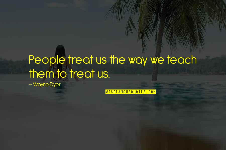 Reeducate Quotes By Wayne Dyer: People treat us the way we teach them Reeducate Quotes By Wayne Dyer: People treat us the way we teach them