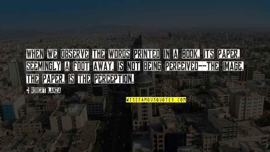 Reeducating Quotes By Robert Lanza: When we observe the words printed in a