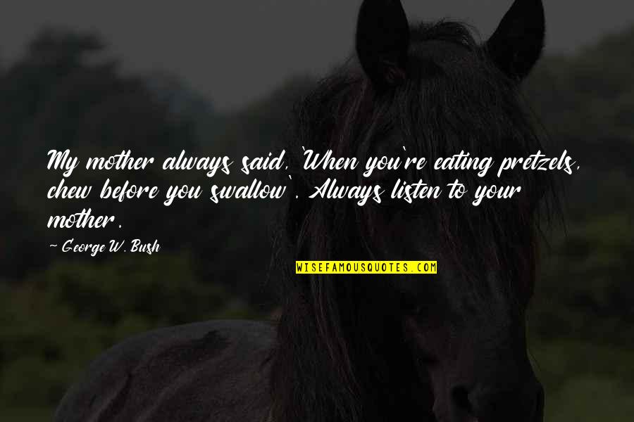 Reee Meme Quotes By George W. Bush: My mother always said, 'When you're eating pretzels,