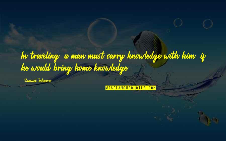 Reefwards Quotes By Samuel Johnson: In traveling, a man must carry knowledge with Reefwards Quotes By Samuel Johnson: In traveling, a man must carry knowledge with