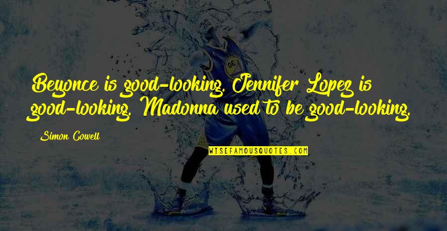 Reege Quotes By Simon Cowell: Beyonce is good-looking. Jennifer Lopez is good-looking. Madonna