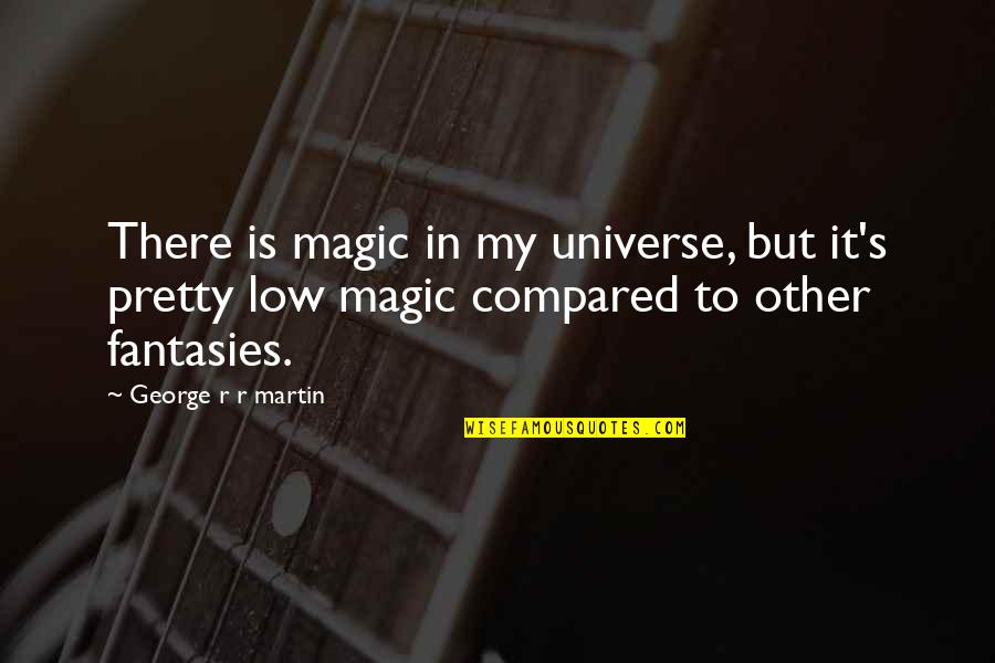 Reehl Properties Quotes By George R R Martin: There is magic in my universe, but it's Reehl Properties Quotes By George R R Martin: There is magic in my universe, but it's