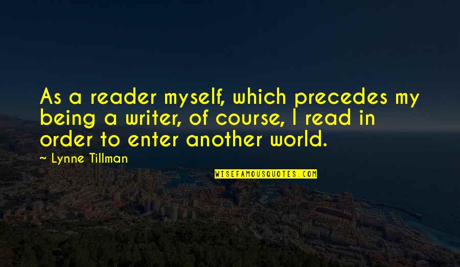 Reehl Properties Quotes By Lynne Tillman: As a reader myself, which precedes my being Reehl Properties Quotes By Lynne Tillman: As a reader myself, which precedes my being