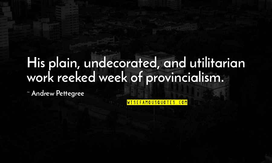 Reeked Quotes By Andrew Pettegree: His plain, undecorated, and utilitarian work reeked week