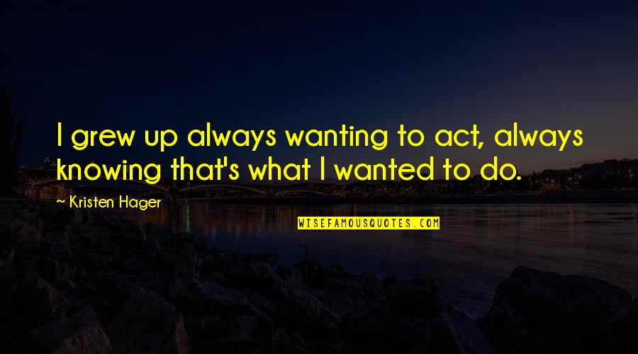 Reeked The Benefits Quotes By Kristen Hager: I grew up always wanting to act, always