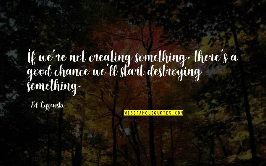 Reeky Kcd Quotes By Ed Cyzewski: If we're not creating something, there's a good Reeky Kcd Quotes By Ed Cyzewski: If we're not creating something, there's a good