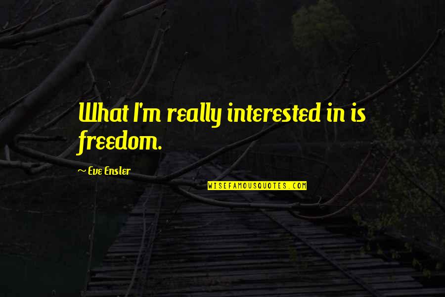 Reeky Kcd Quotes By Eve Ensler: What I'm really interested in is freedom. Reeky Kcd Quotes By Eve Ensler: What I'm really interested in is freedom.