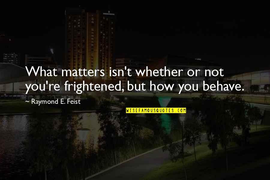 Reeky Quotes By Raymond E. Feist: What matters isn't whether or not you're frightened,