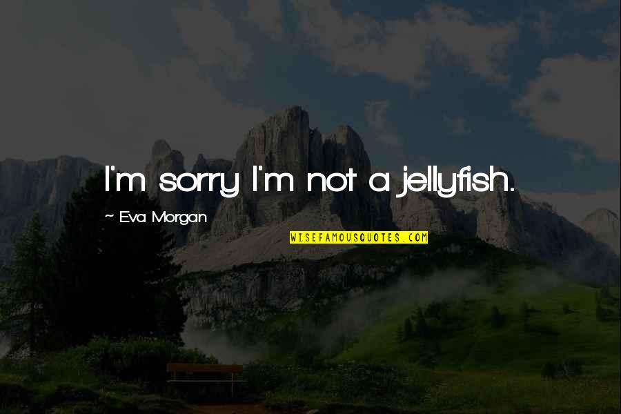 Reel Big Fish Quotes By Eva Morgan: I'm sorry I'm not a jellyfish.