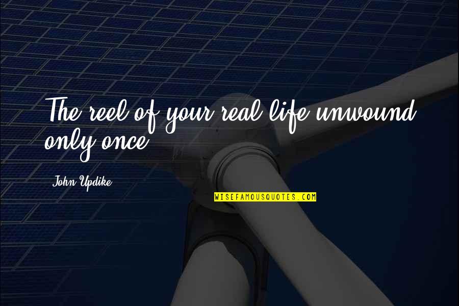 Reel Life Quotes By John Updike: The reel of your real life unwound only