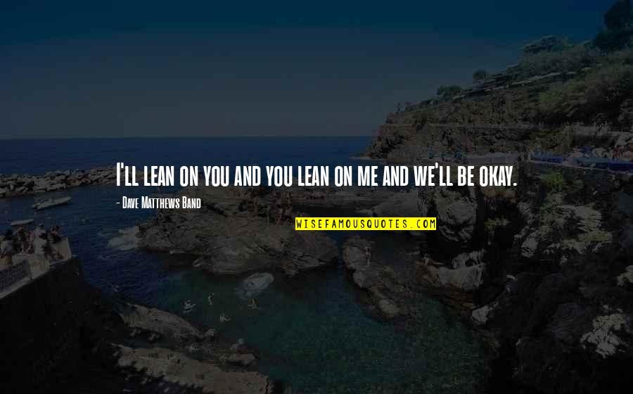 Reel Life Wisdom Quotes By Dave Matthews Band: I'll lean on you and you lean on