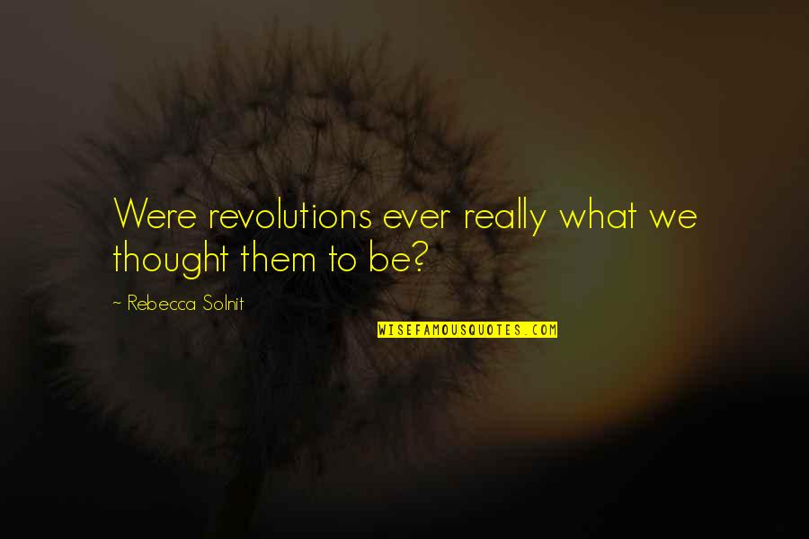 Reelect Quotes By Rebecca Solnit: Were revolutions ever really what we thought them