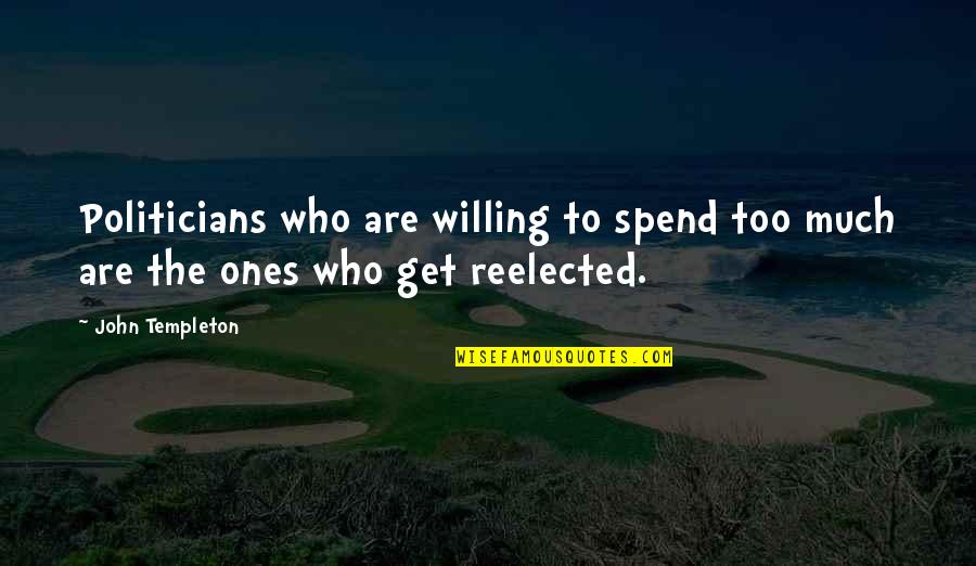 Reelected Quotes By John Templeton: Politicians who are willing to spend too much