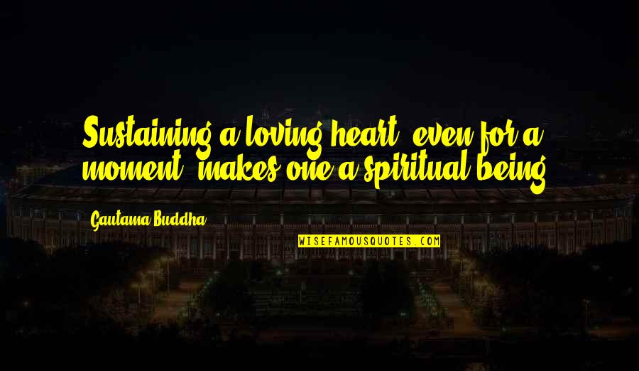 Reeled Back Quotes By Gautama Buddha: Sustaining a loving heart, even for a moment,