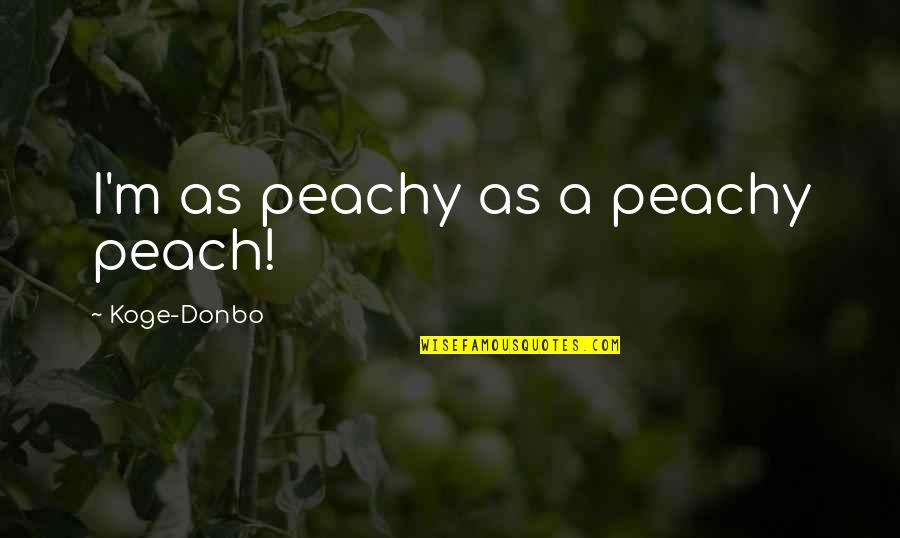 Reeled Back Quotes By Koge-Donbo: I'm as peachy as a peachy peach!