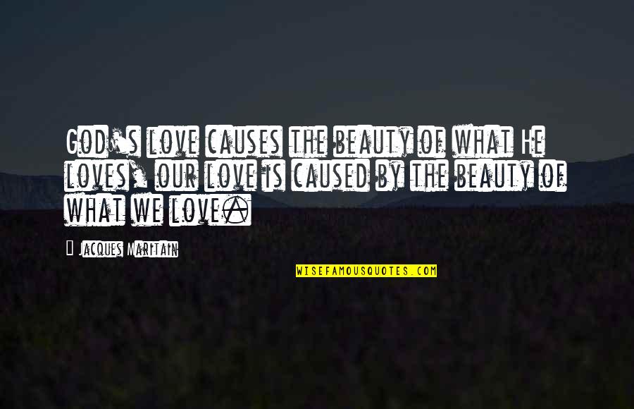Reeled Mulberry Quotes By Jacques Maritain: God's love causes the beauty of what He Reeled Mulberry Quotes By Jacques Maritain: God's love causes the beauty of what He