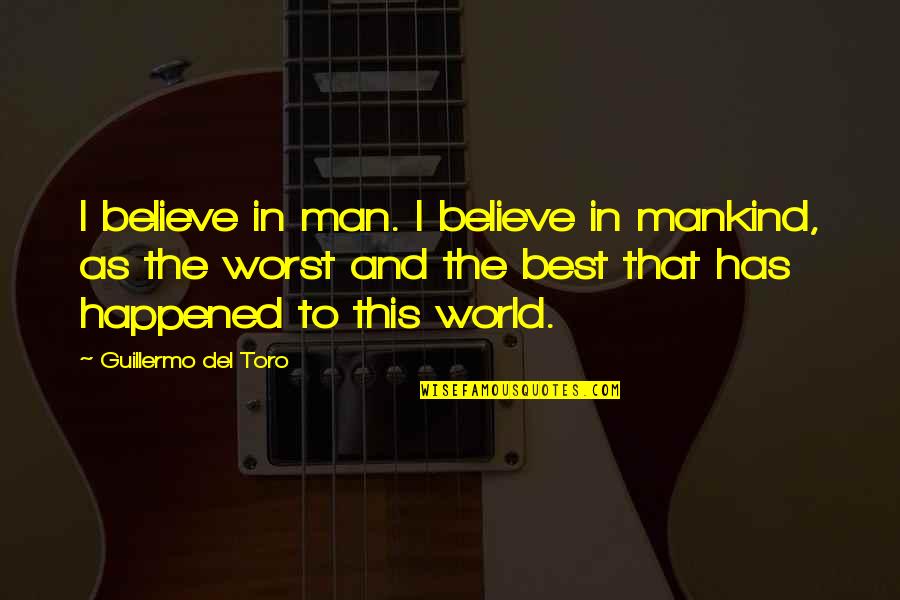 Reelenderman Quotes By Guillermo Del Toro: I believe in man. I believe in mankind, Reelenderman Quotes By Guillermo Del Toro: I believe in man. I believe in mankind,