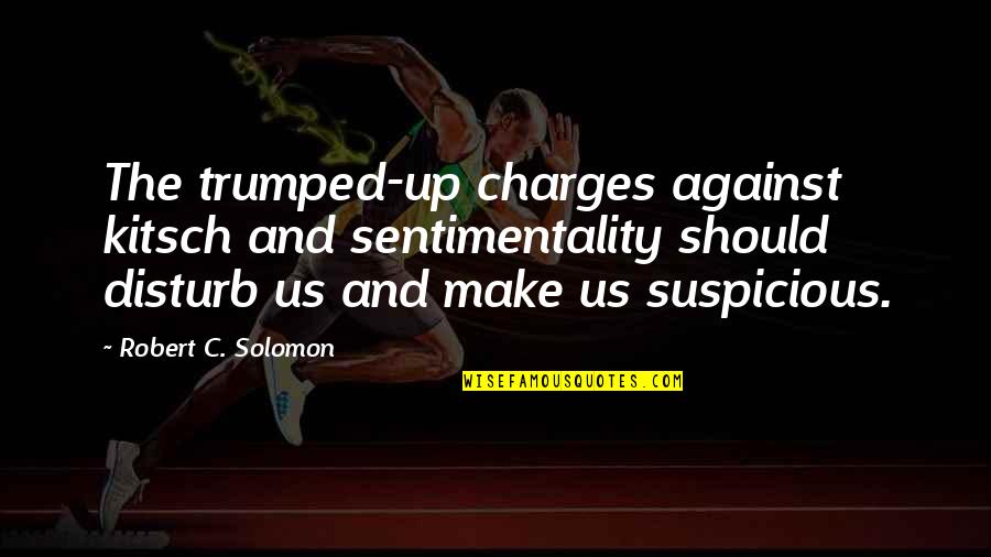 Reelenderman Quotes By Robert C. Solomon: The trumped-up charges against kitsch and sentimentality should Reelenderman Quotes By Robert C. Solomon: The trumped-up charges against kitsch and sentimentality should