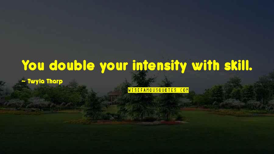Reelenderman Quotes By Twyla Tharp: You double your intensity with skill. Reelenderman Quotes By Twyla Tharp: You double your intensity with skill.