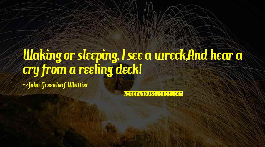 Reeling Quotes By John Greenleaf Whittier: Waking or sleeping, I see a wreck,And hear