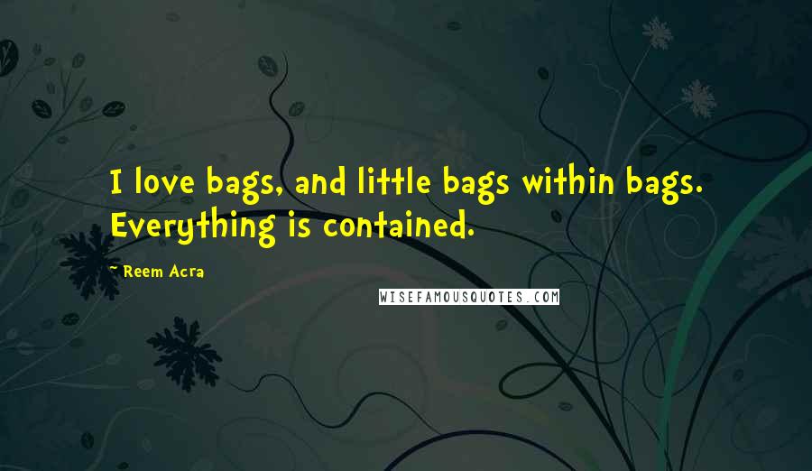Reem Acra quotes: I love bags, and little bags within bags. Everything is contained.