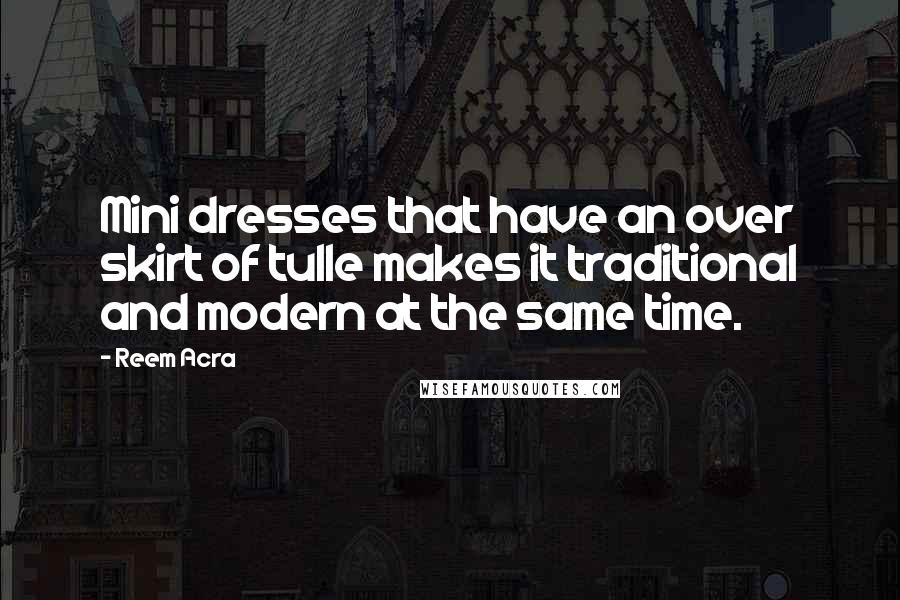 Reem Acra quotes: Mini dresses that have an over skirt of tulle makes it traditional and modern at the same time.