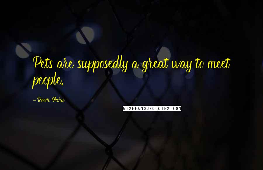 Reem Acra quotes: Pets are supposedly a great way to meet people.