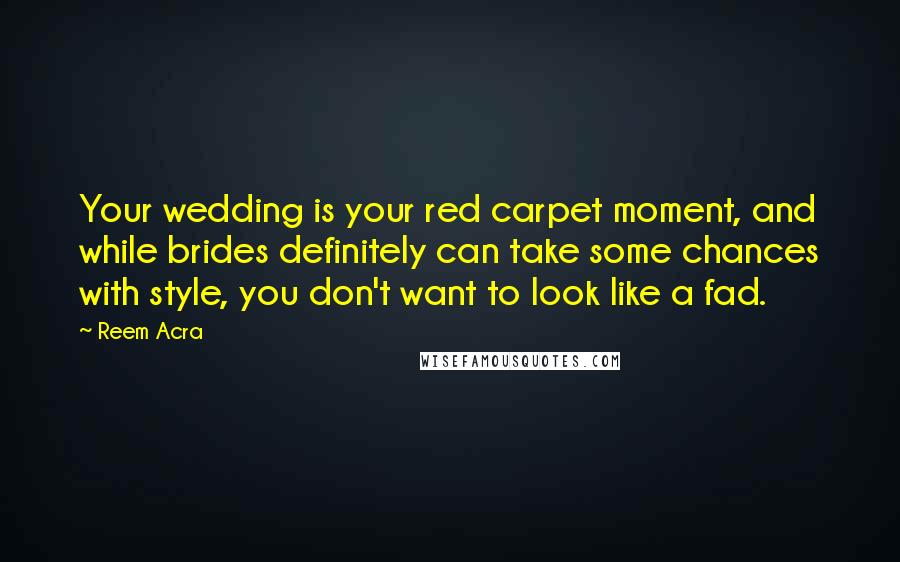Reem Acra quotes: Your wedding is your red carpet moment, and while brides definitely can take some chances with style, you don't want to look like a fad.